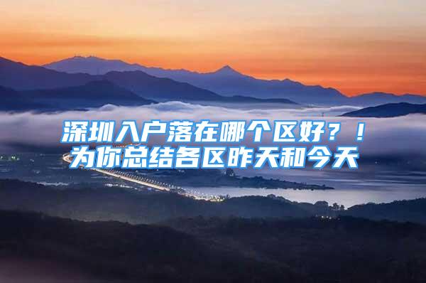 深圳入戶落在哪個區(qū)好？！為你總結(jié)各區(qū)昨天和今天