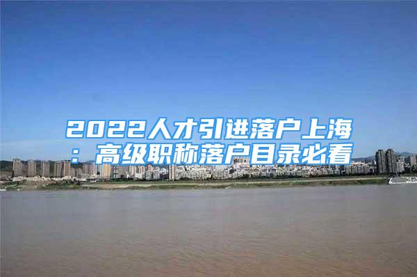 2022人才引進(jìn)落戶上海：高級(jí)職稱落戶目錄必看