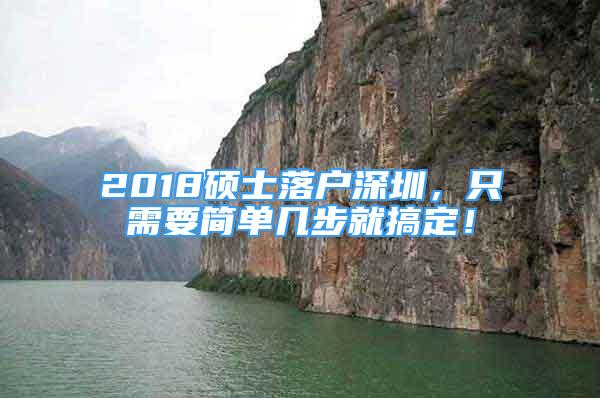 2018碩士落戶深圳，只需要簡(jiǎn)單幾步就搞定！