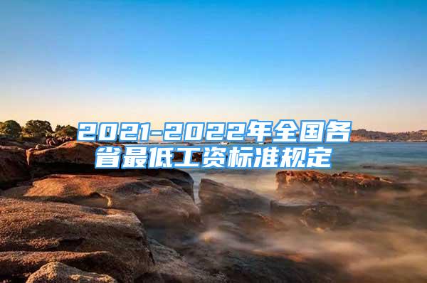 2021-2022年全國各省最低工資標準規(guī)定