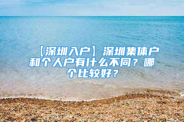 【深圳入戶】深圳集體戶和個人戶有什么不同？哪個比較好？