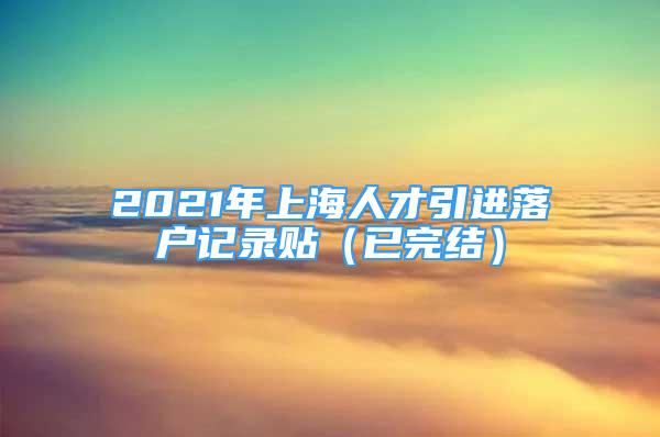 2021年上海人才引進(jìn)落戶記錄貼（已完結(jié)）