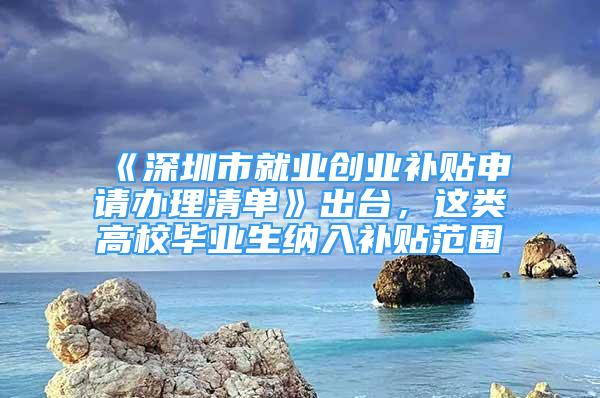 《深圳市就業(yè)創(chuàng)業(yè)補(bǔ)貼申請(qǐng)辦理清單》出臺(tái)，這類高校畢業(yè)生納入補(bǔ)貼范圍