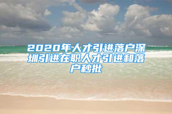 2020年人才引進(jìn)落戶深圳引進(jìn)在職人才引進(jìn)和落戶秒批