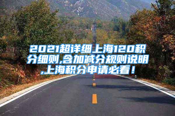 2021超詳細上海120積分細則,含加減分規(guī)則說明,上海積分申請必看！