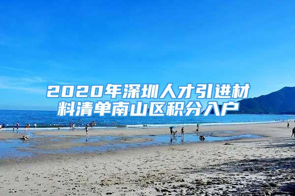 2020年深圳人才引進(jìn)材料清單南山區(qū)積分入戶