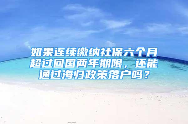 如果連續(xù)繳納社保六個(gè)月超過(guò)回國(guó)兩年期限，還能通過(guò)海歸政策落戶嗎？