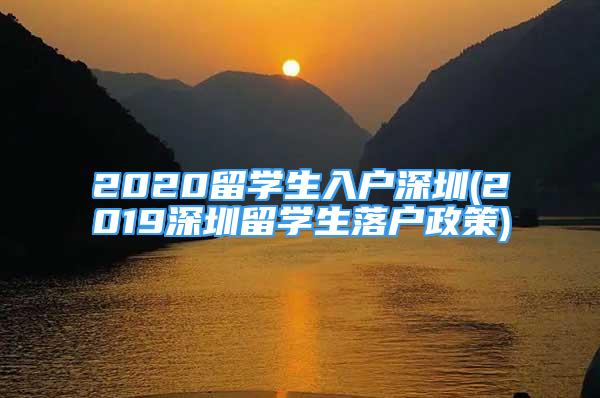 2020留學(xué)生入戶深圳(2019深圳留學(xué)生落戶政策)