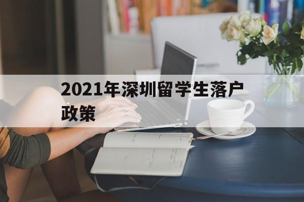 2021年深圳留學生落戶政策(留學生深圳落戶條件2020年新規(guī)) 留學生入戶深圳