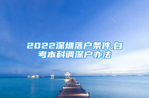 2022深圳落戶條件,自考本科調(diào)深戶辦法