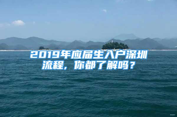 2019年應屆生入戶深圳流程, 你都了解嗎？