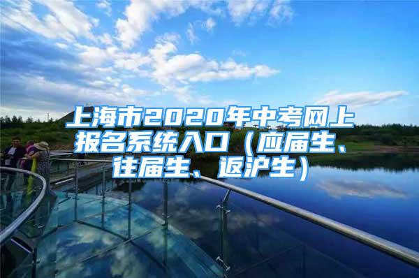 上海市2020年中考網(wǎng)上報名系統(tǒng)入口（應(yīng)屆生、往屆生、返滬生）