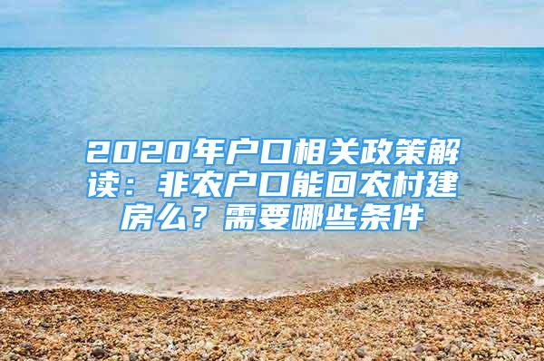 2020年戶口相關(guān)政策解讀：非農(nóng)戶口能回農(nóng)村建房么？需要哪些條件