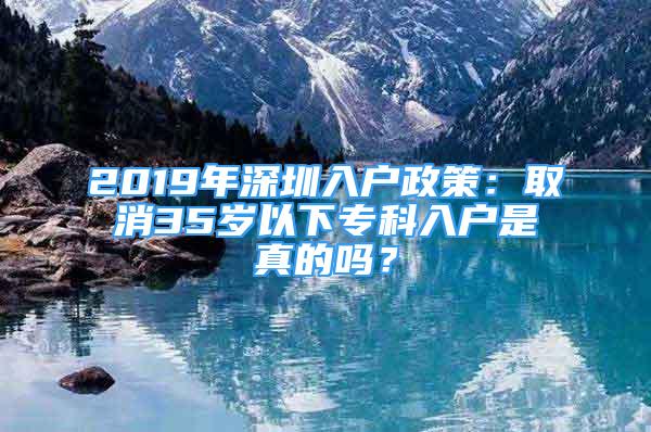 2019年深圳入戶政策：取消35歲以下專科入戶是真的嗎？