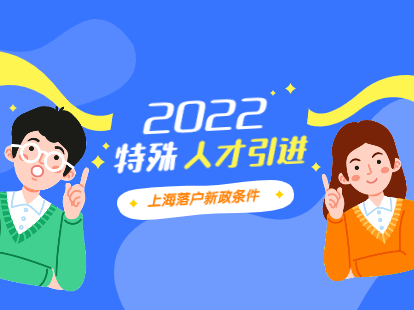 2022年特殊人才引進(jìn)上海落戶新政條件