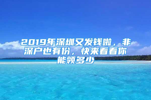 2019年深圳又發(fā)錢啦，非深戶也有份，快來(lái)看看你能領(lǐng)多少