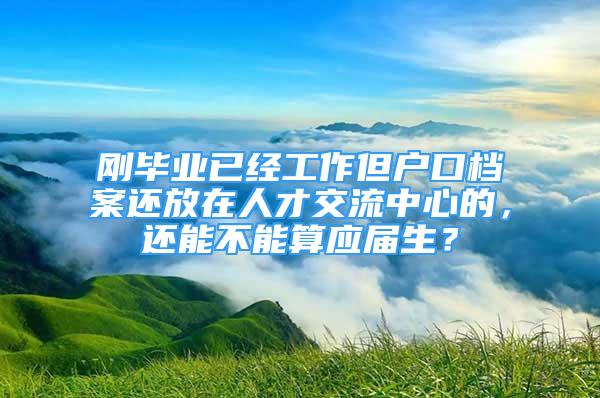 剛畢業(yè)已經(jīng)工作但戶口檔案還放在人才交流中心的，還能不能算應(yīng)屆生？