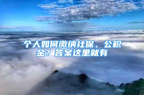 個人如何繳納社保、公積金？答案這里就有