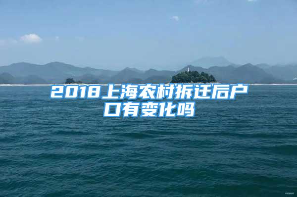 2018上海農村拆遷后戶口有變化嗎