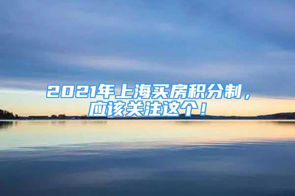 2021年上海買房積分制，應(yīng)該關(guān)注這個(gè)！