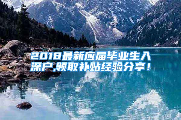 2018最新應(yīng)屆畢業(yè)生入深戶,領(lǐng)取補(bǔ)貼經(jīng)驗(yàn)分享！