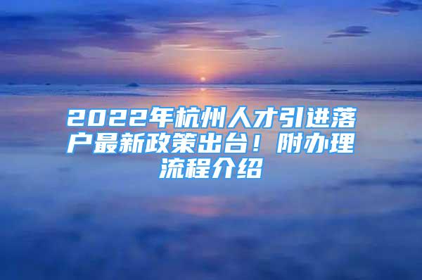 2022年杭州人才引進(jìn)落戶最新政策出臺！附辦理流程介紹