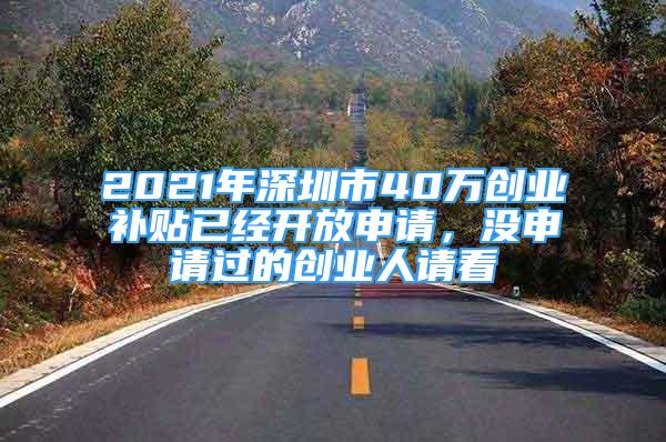 2021年深圳市40萬創(chuàng)業(yè)補貼已經(jīng)開放申請，沒申請過的創(chuàng)業(yè)人請看