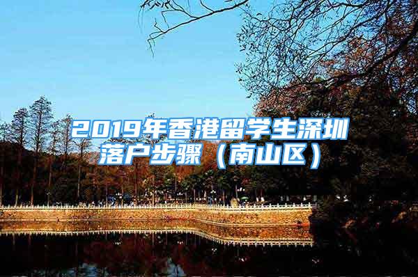 2019年香港留學(xué)生深圳落戶步驟（南山區(qū)）