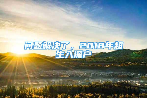 問題解決了，2018年超生入深戶