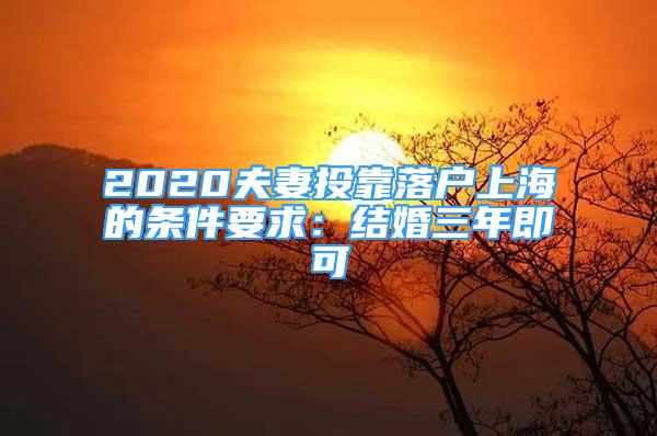 2020夫妻投靠落戶上海的條件要求：結(jié)婚三年即可