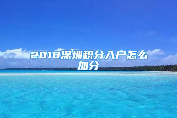 2018深圳積分入戶怎么加分