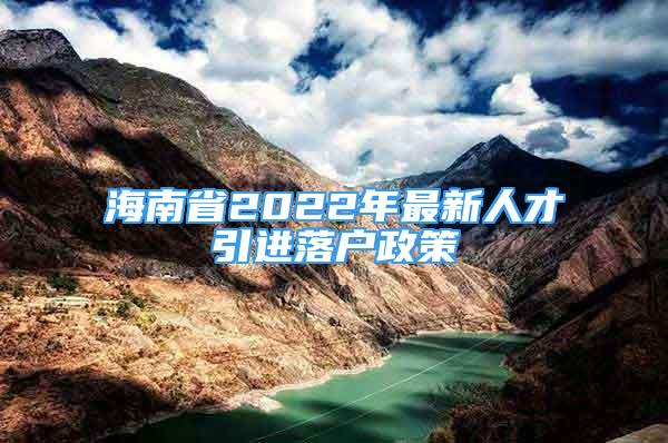 海南省2022年最新人才引進(jìn)落戶政策