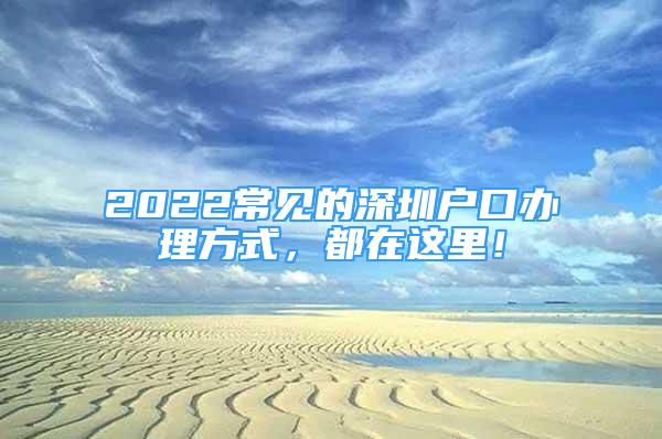 2022常見的深圳戶口辦理方式，都在這里！