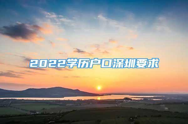 2022學(xué)歷戶口深圳要求