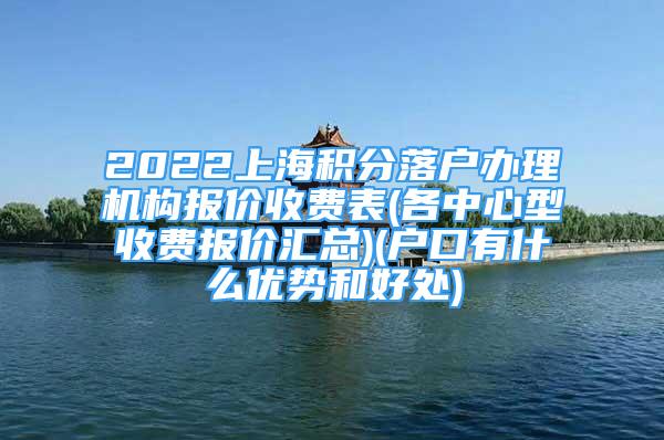 2022上海積分落戶辦理機(jī)構(gòu)報(bào)價(jià)收費(fèi)表(各中心型收費(fèi)報(bào)價(jià)匯總)(戶口有什么優(yōu)勢和好處)