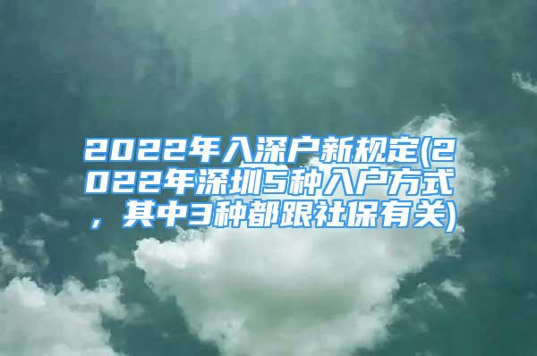 2022年入深戶新規(guī)定(2022年深圳5種入戶方式，其中3種都跟社保有關)