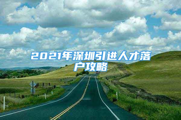 2021年深圳引進(jìn)人才落戶攻略