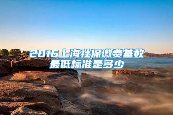 2016上海社保繳費(fèi)基數(shù)最低標(biāo)準(zhǔn)是多少