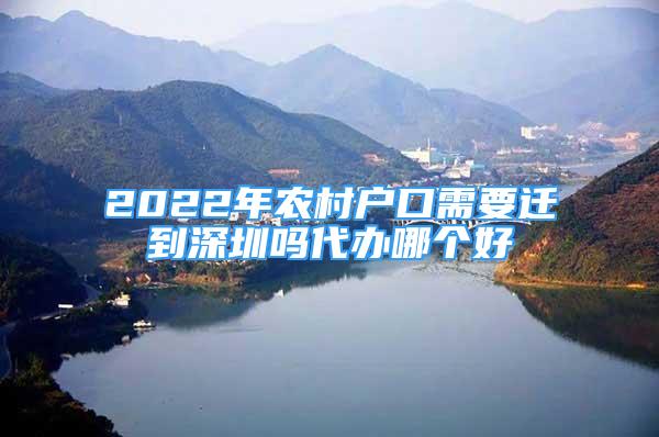 2022年農(nóng)村戶口需要遷到深圳嗎代辦哪個(gè)好