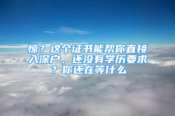 驚？這個(gè)證書能幫你直接入深戶，還沒(méi)有學(xué)歷要求？你還在等什么