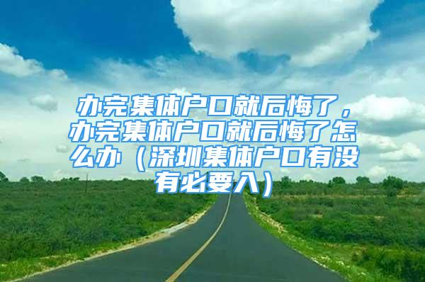 辦完集體戶口就后悔了，辦完集體戶口就后悔了怎么辦（深圳集體戶口有沒有必要入）