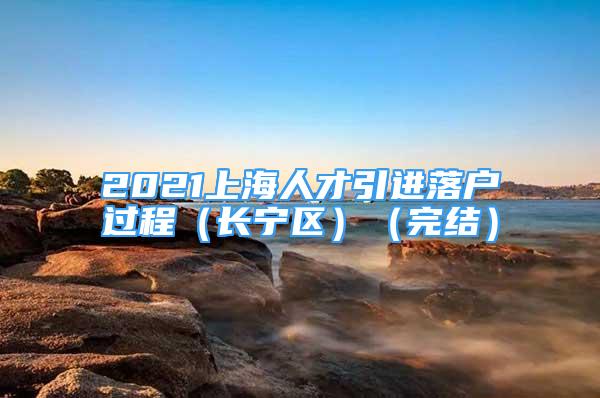 2021上海人才引進落戶過程（長寧區(qū)）（完結(jié)）