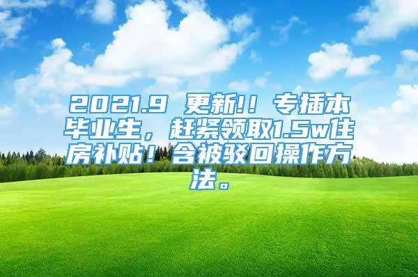 2021.9 更新!！專(zhuān)插本畢業(yè)生，趕緊領(lǐng)取1.5w住房補(bǔ)貼！含被駁回操作方法。