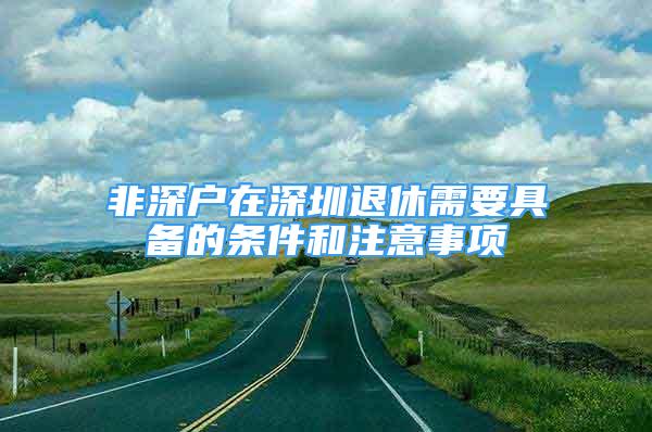 非深戶在深圳退休需要具備的條件和注意事項