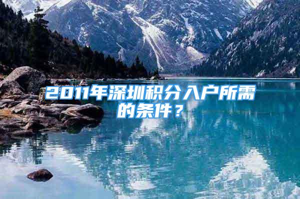 2011年深圳積分入戶所需的條件？