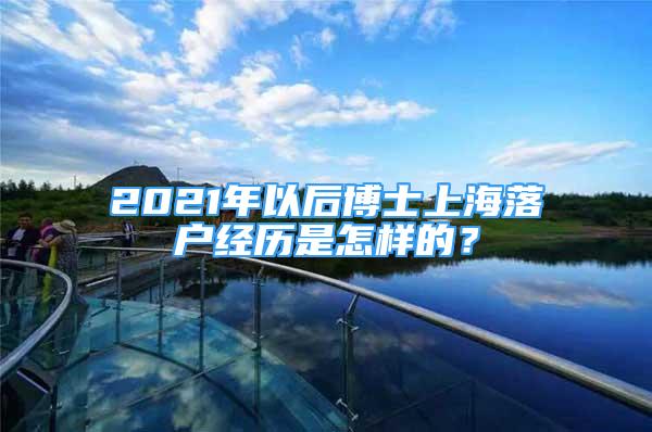 2021年以后博士上海落戶經(jīng)歷是怎樣的？