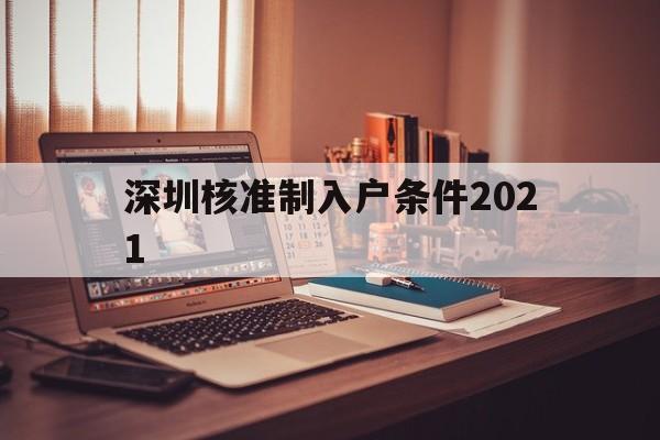 深圳核準(zhǔn)制入戶條件2021(深圳入戶條件2021新規(guī)定什么時候?qū)嵤? 深圳積分入戶條件