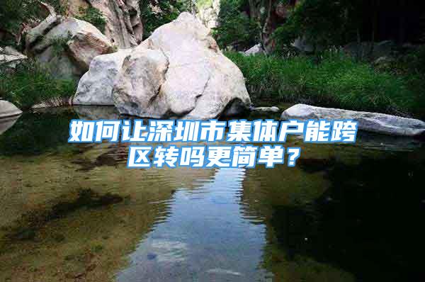 如何讓深圳市集體戶能跨區(qū)轉(zhuǎn)嗎更簡單？