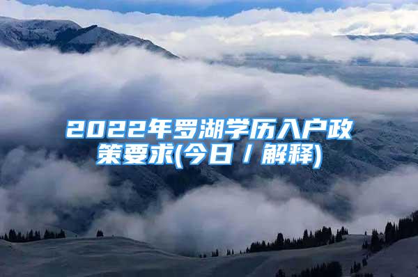 2022年羅湖學(xué)歷入戶政策要求(今日／解釋)