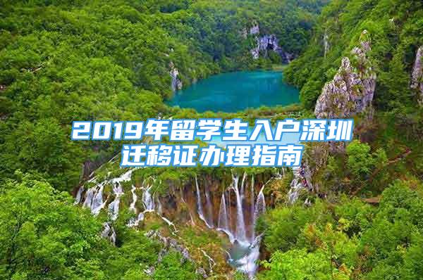 2019年留學(xué)生入戶深圳遷移證辦理指南